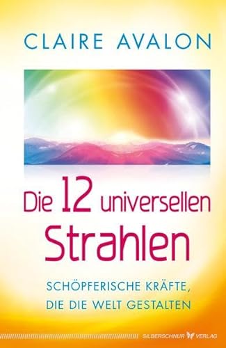 Die 12 universellen Strahlen - Schöpferische Kräfte, die die Welt gestalten von Silberschnur Verlag Die G